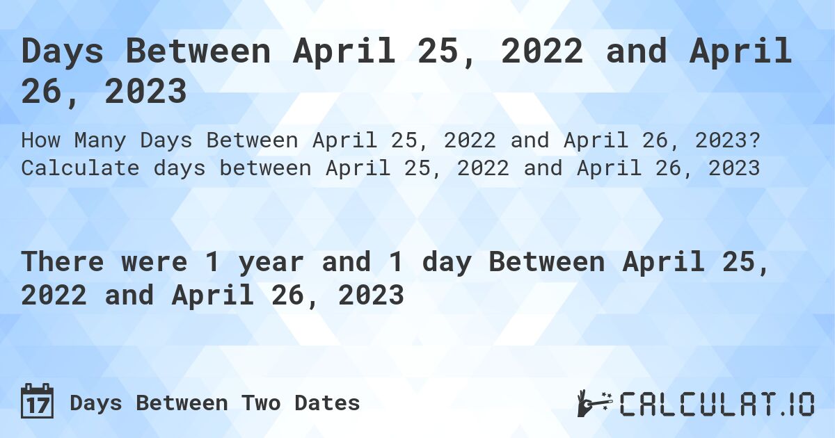 Days Between April 25, 2022 and April 26, 2023. Calculate days between April 25, 2022 and April 26, 2023