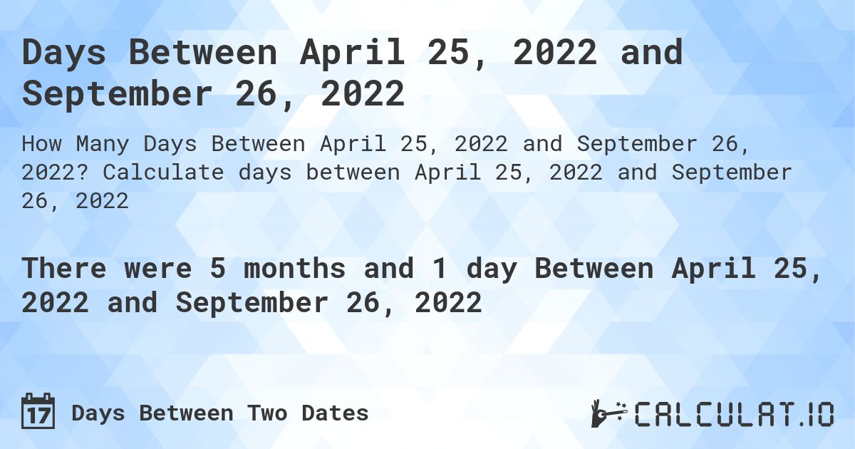 Days Between April 25, 2022 and September 26, 2022. Calculate days between April 25, 2022 and September 26, 2022
