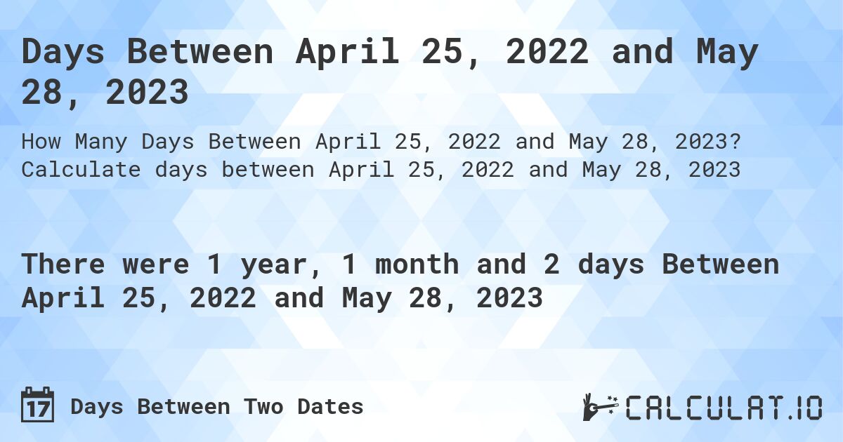 Days Between April 25, 2022 and May 28, 2023. Calculate days between April 25, 2022 and May 28, 2023