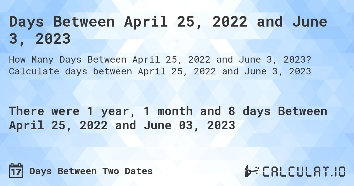 Days Between April 25, 2022 and June 3, 2023. Calculate days between April 25, 2022 and June 3, 2023