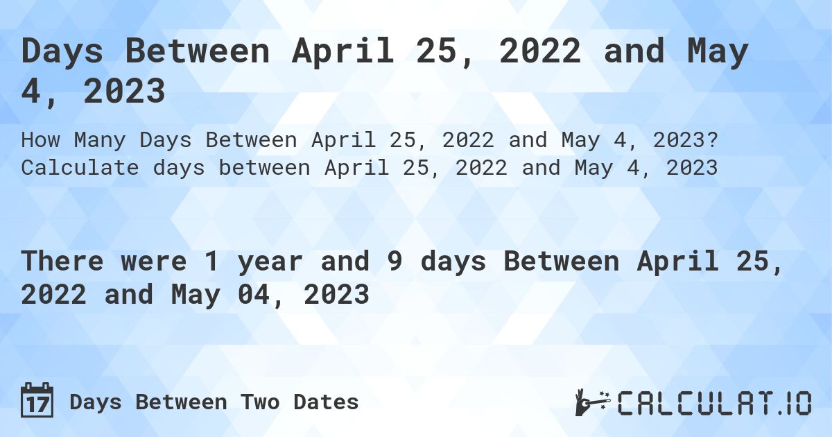 Days Between April 25, 2022 and May 4, 2023. Calculate days between April 25, 2022 and May 4, 2023
