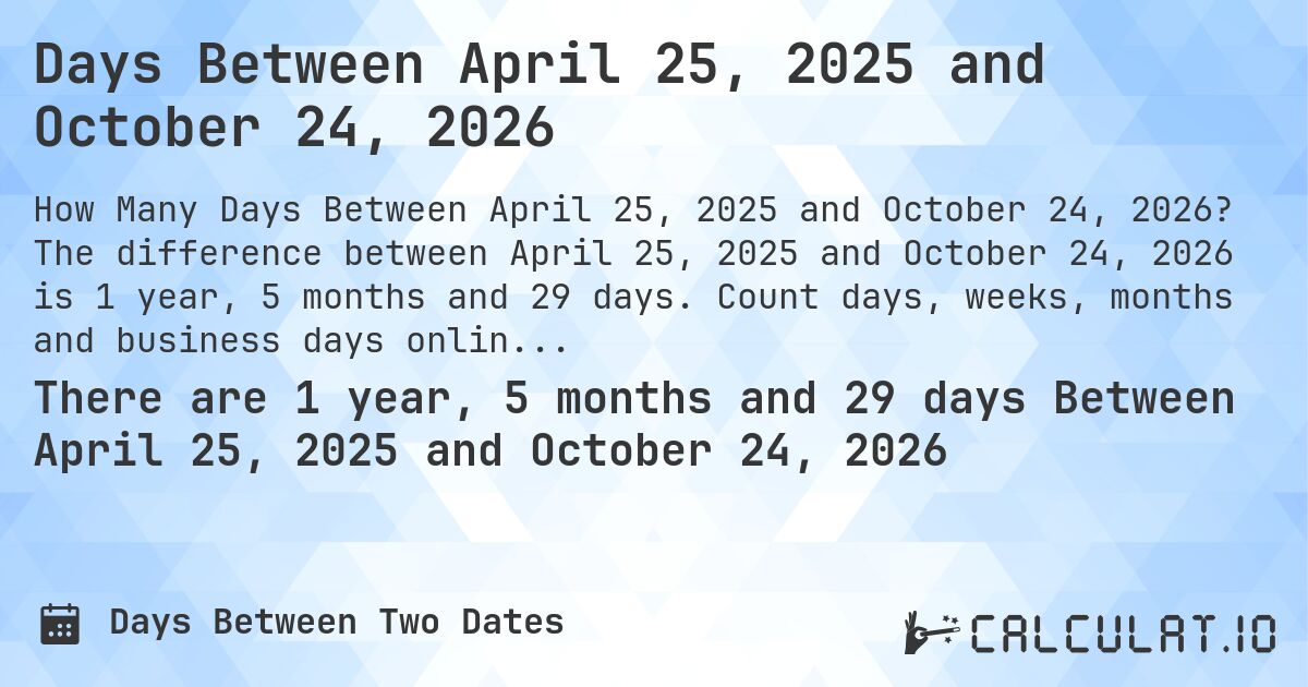 Days Between April 25, 2025 and October 24, 2026. The difference between April 25, 2025 and October 24, 2026 is 1 year, 5 months and 29 days. Count days, weeks, months and business days online.