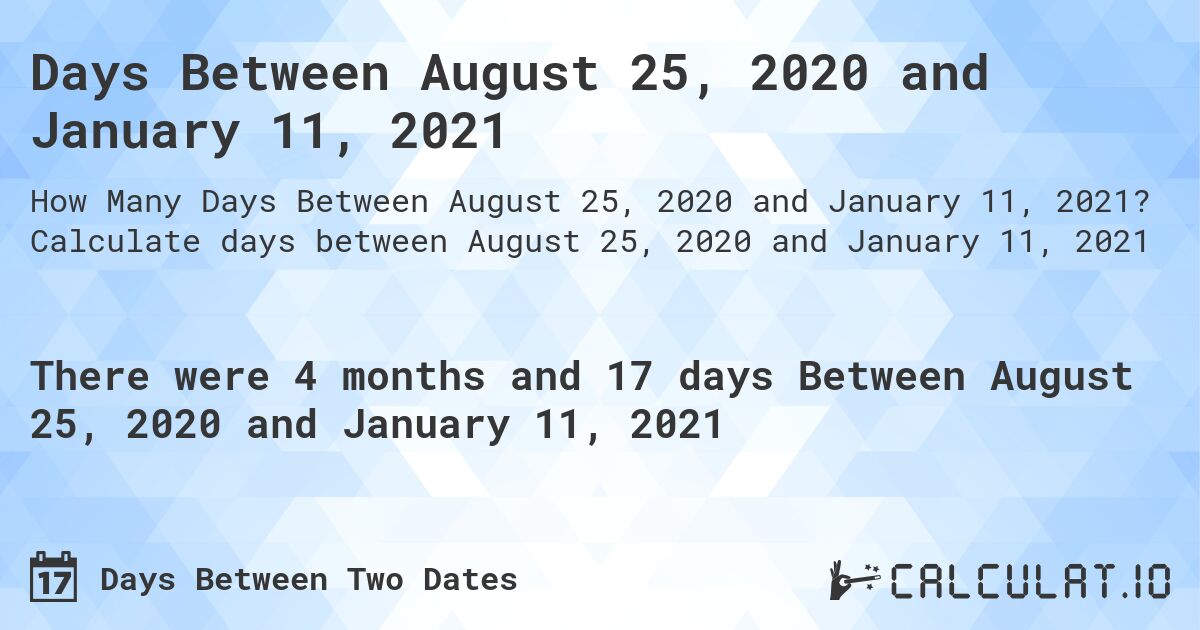 Days Between August 25, 2020 and January 11, 2021. Calculate days between August 25, 2020 and January 11, 2021