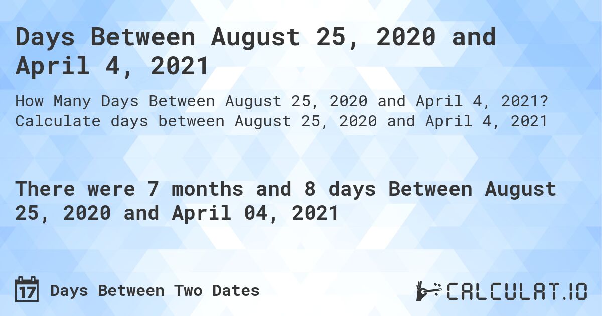 Days Between August 25, 2020 and April 4, 2021. Calculate days between August 25, 2020 and April 4, 2021
