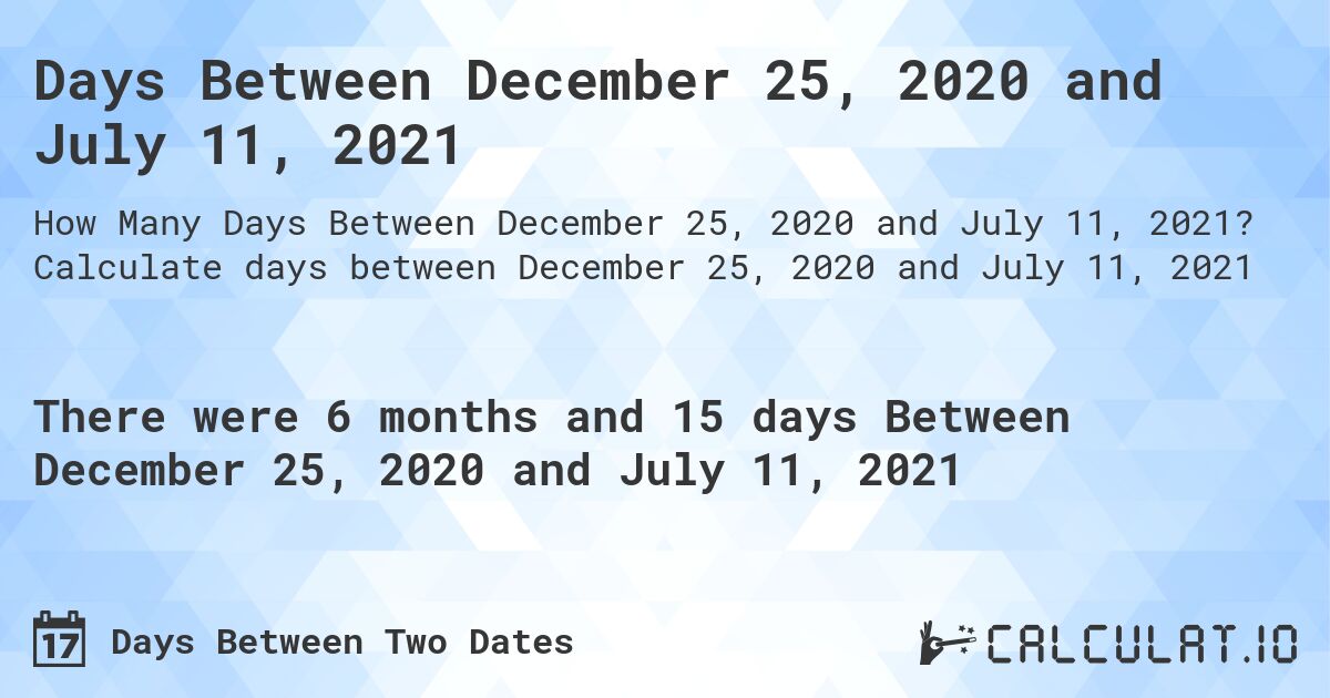 Days Between December 25, 2020 and July 11, 2021. Calculate days between December 25, 2020 and July 11, 2021