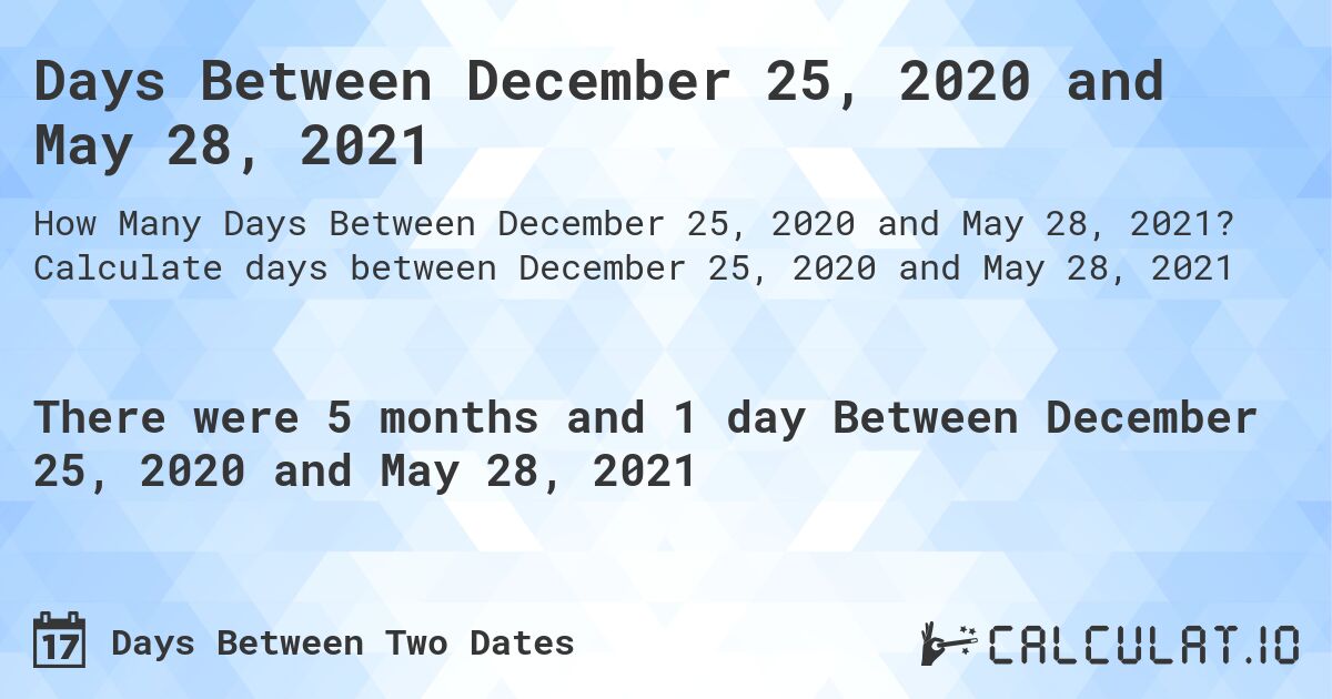 Days Between December 25, 2020 and May 28, 2021. Calculate days between December 25, 2020 and May 28, 2021