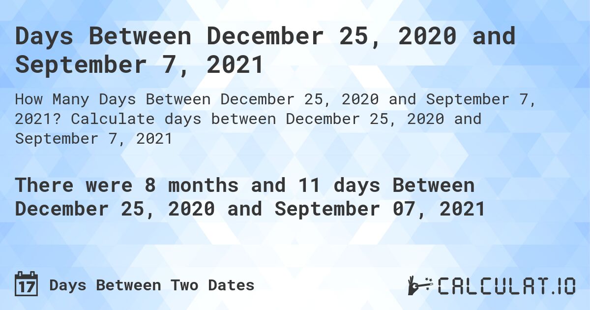 Days Between December 25, 2020 and September 7, 2021. Calculate days between December 25, 2020 and September 7, 2021