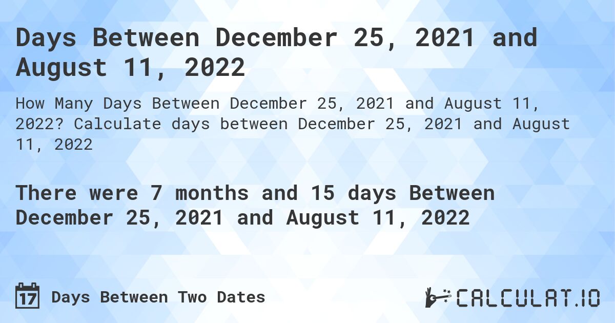 Days Between December 25, 2021 and August 11, 2022. Calculate days between December 25, 2021 and August 11, 2022