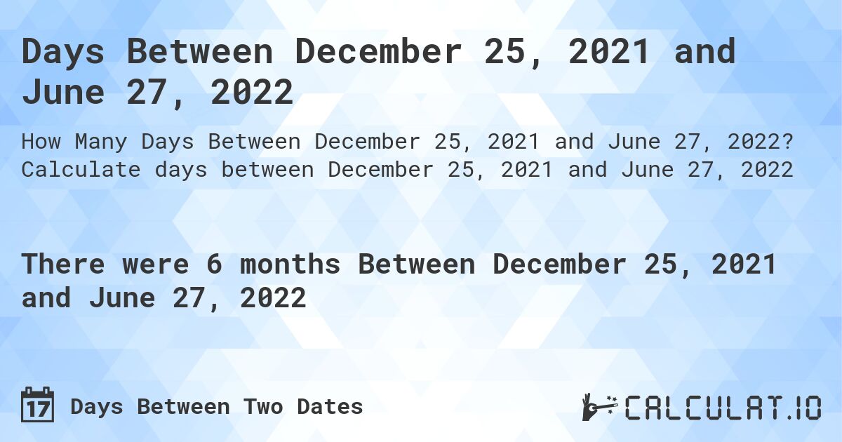 Days Between December 25, 2021 and June 27, 2022. Calculate days between December 25, 2021 and June 27, 2022