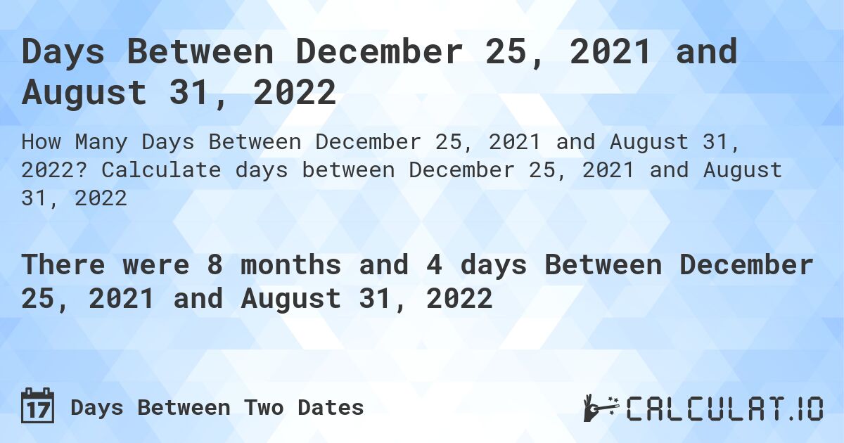 Days Between December 25, 2021 and August 31, 2022. Calculate days between December 25, 2021 and August 31, 2022