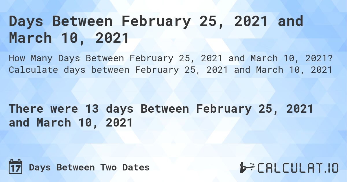 Days Between February 25, 2021 and March 10, 2021. Calculate days between February 25, 2021 and March 10, 2021