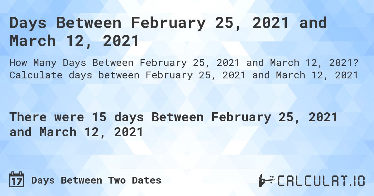 Days Between February 25, 2021 and March 12, 2021. Calculate days between February 25, 2021 and March 12, 2021
