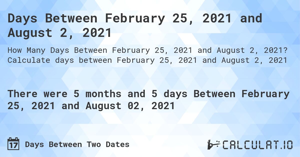 Days Between February 25, 2021 and August 2, 2021. Calculate days between February 25, 2021 and August 2, 2021