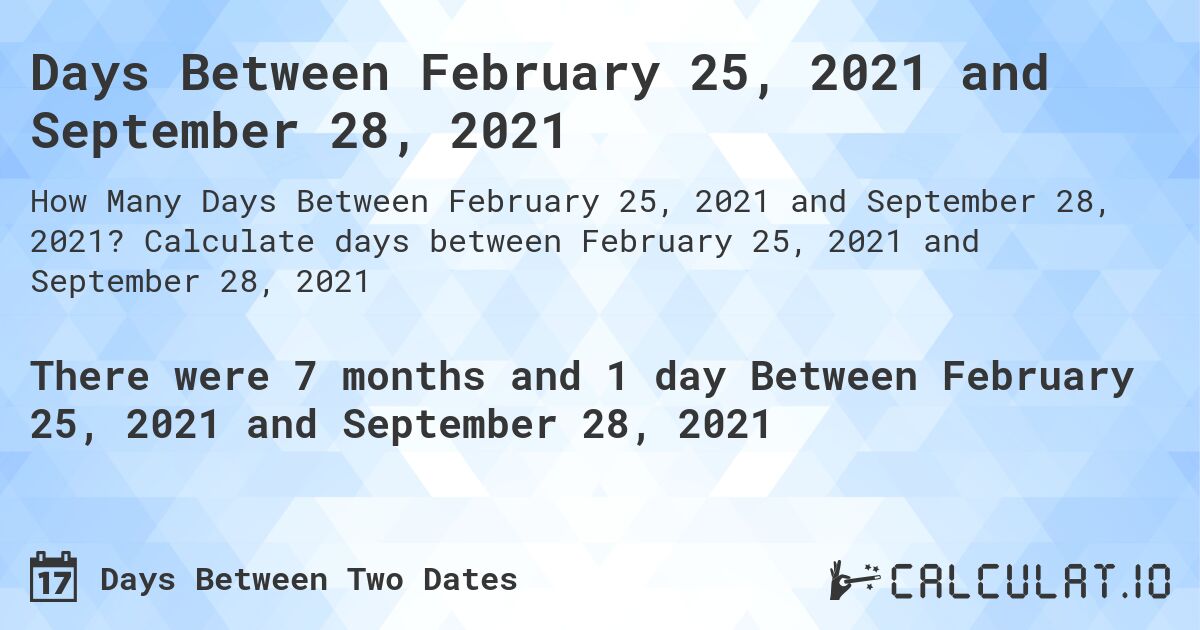 Days Between February 25, 2021 and September 28, 2021. Calculate days between February 25, 2021 and September 28, 2021
