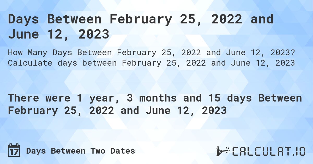 Days Between February 25, 2022 and June 12, 2023. Calculate days between February 25, 2022 and June 12, 2023