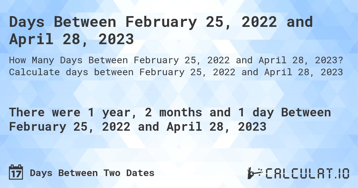 Days Between February 25, 2022 and April 28, 2023. Calculate days between February 25, 2022 and April 28, 2023