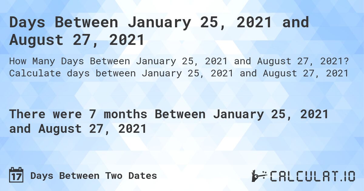 Days Between January 25, 2021 and August 27, 2021. Calculate days between January 25, 2021 and August 27, 2021