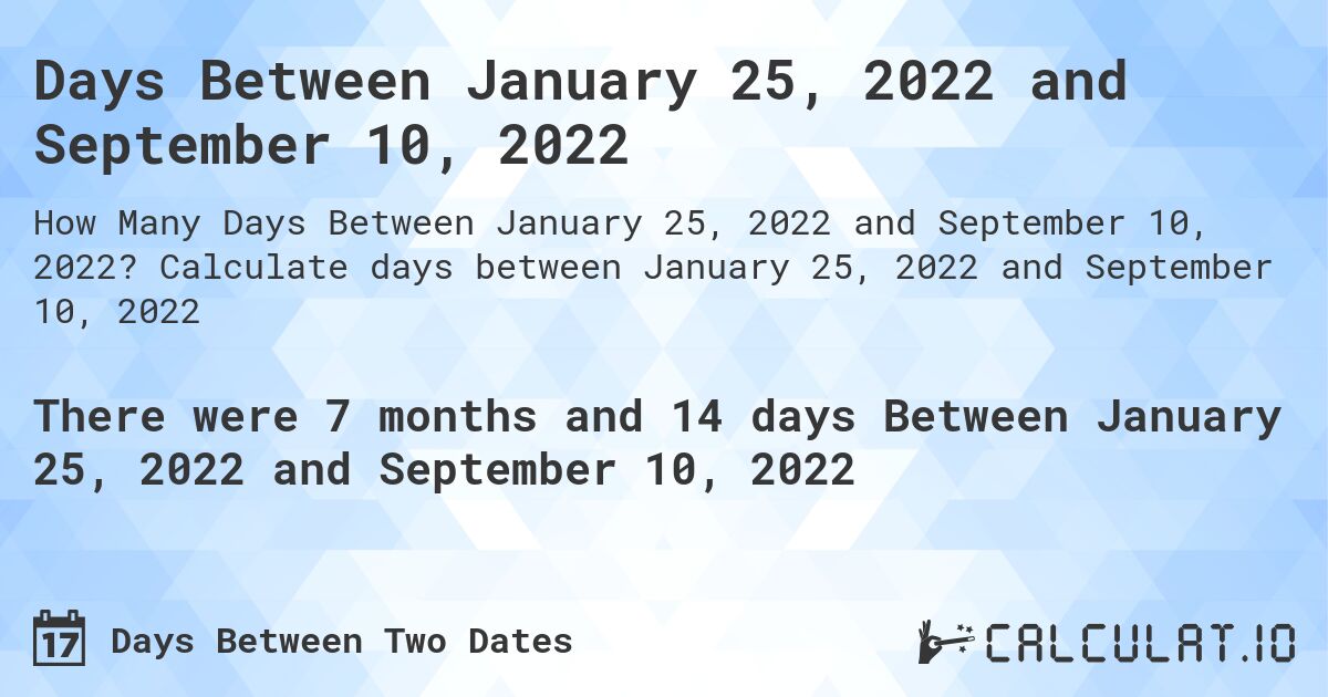 Days Between January 25, 2022 and September 10, 2022. Calculate days between January 25, 2022 and September 10, 2022