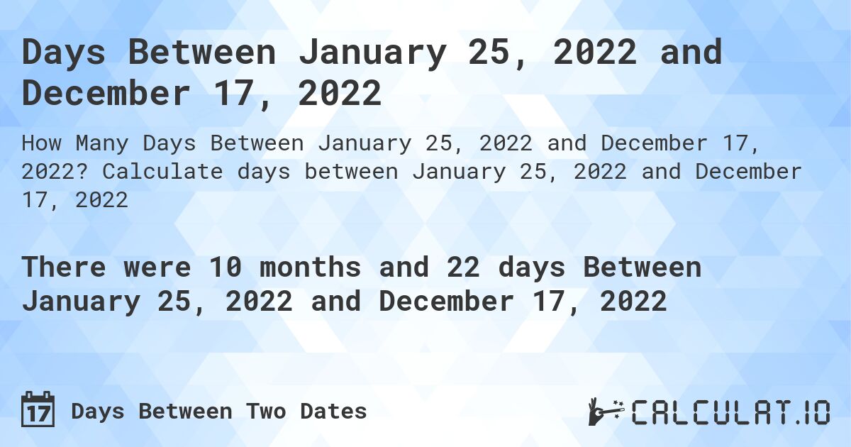 Days Between January 25, 2022 and December 17, 2022. Calculate days between January 25, 2022 and December 17, 2022