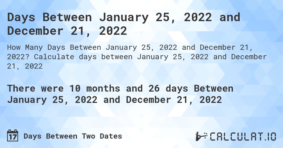 Days Between January 25, 2022 and December 21, 2022. Calculate days between January 25, 2022 and December 21, 2022