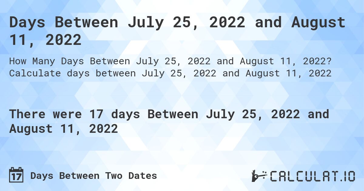 Days Between July 25, 2022 and August 11, 2022. Calculate days between July 25, 2022 and August 11, 2022
