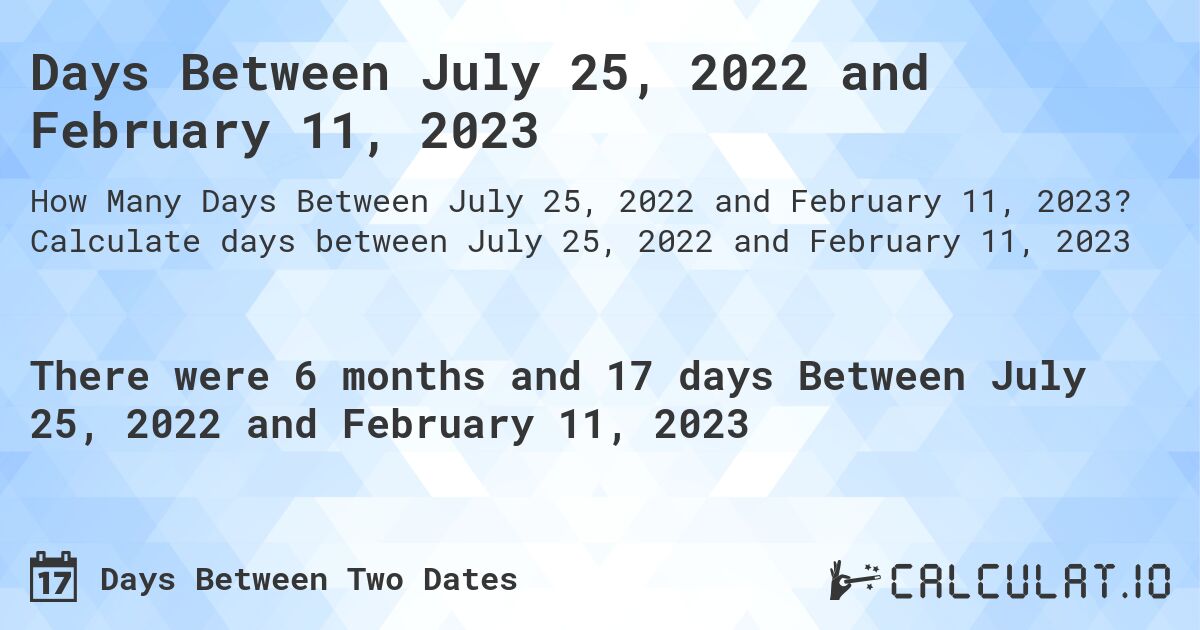 Days Between July 25, 2022 and February 11, 2023. Calculate days between July 25, 2022 and February 11, 2023