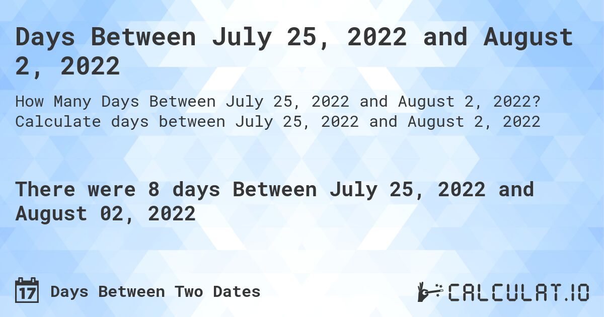 Days Between July 25, 2022 and August 2, 2022. Calculate days between July 25, 2022 and August 2, 2022