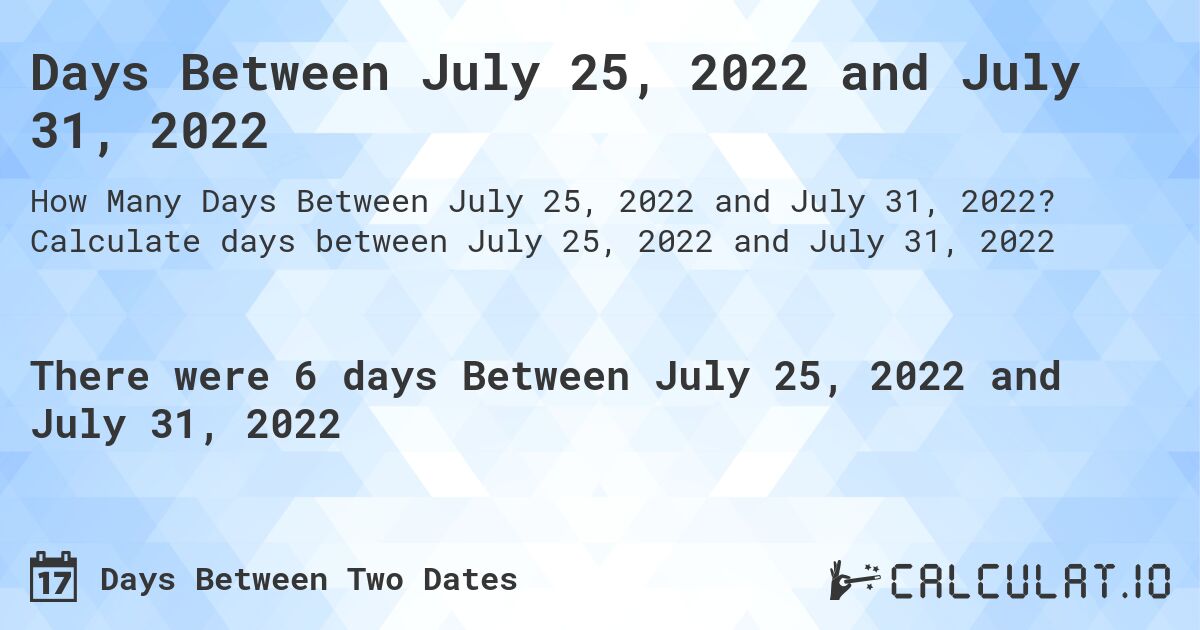 Days Between July 25, 2022 and July 31, 2022. Calculate days between July 25, 2022 and July 31, 2022