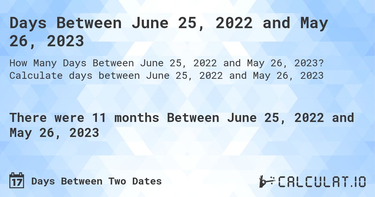 Days Between June 25, 2022 and May 26, 2023. Calculate days between June 25, 2022 and May 26, 2023