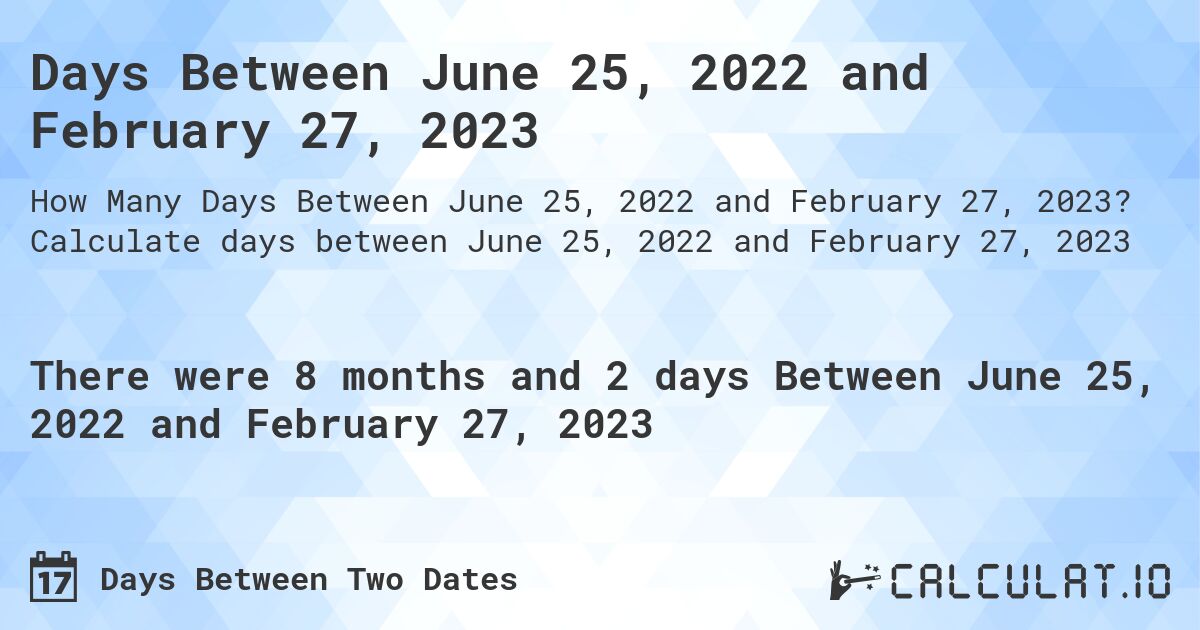 Days Between June 25, 2022 and February 27, 2023. Calculate days between June 25, 2022 and February 27, 2023