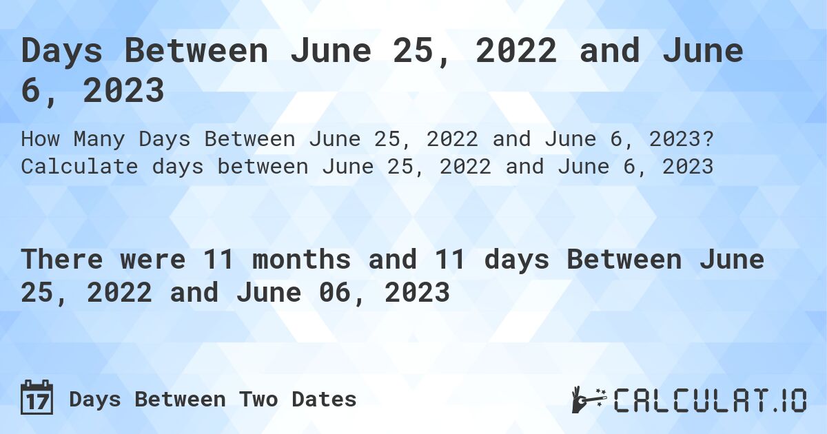 Days Between June 25, 2022 and June 6, 2023. Calculate days between June 25, 2022 and June 6, 2023