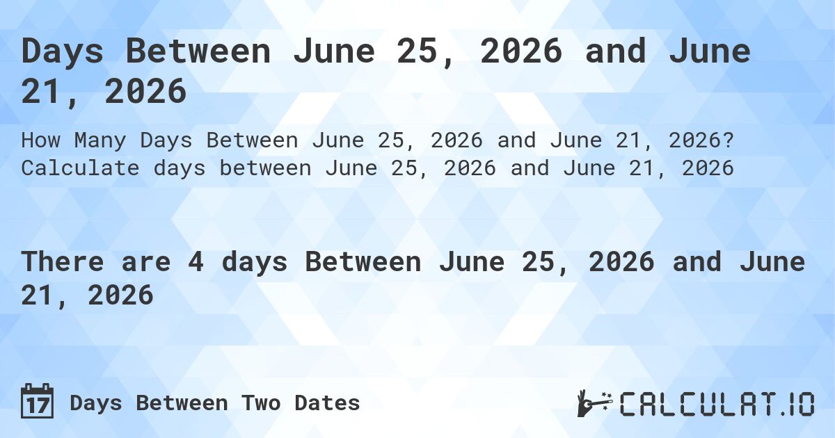Days Between June 25, 2026 and June 21, 2026. Calculate days between June 25, 2026 and June 21, 2026