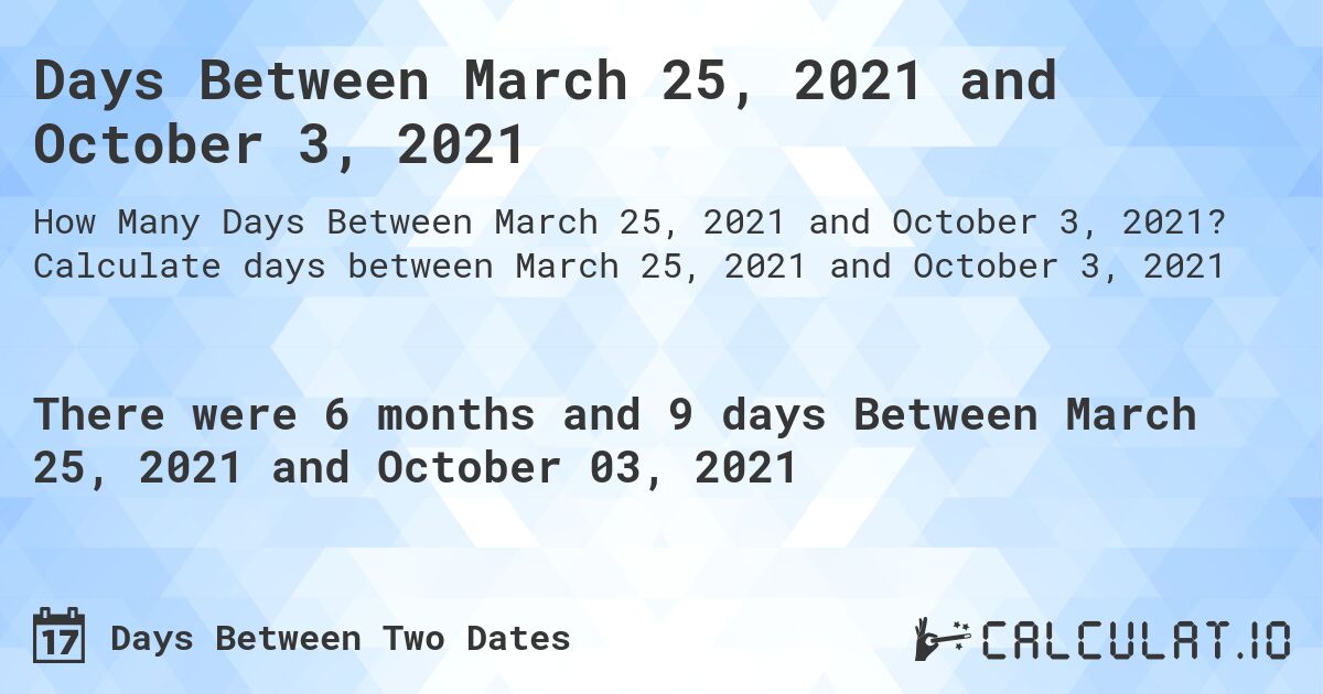 Days Between March 25, 2021 and October 3, 2021. Calculate days between March 25, 2021 and October 3, 2021