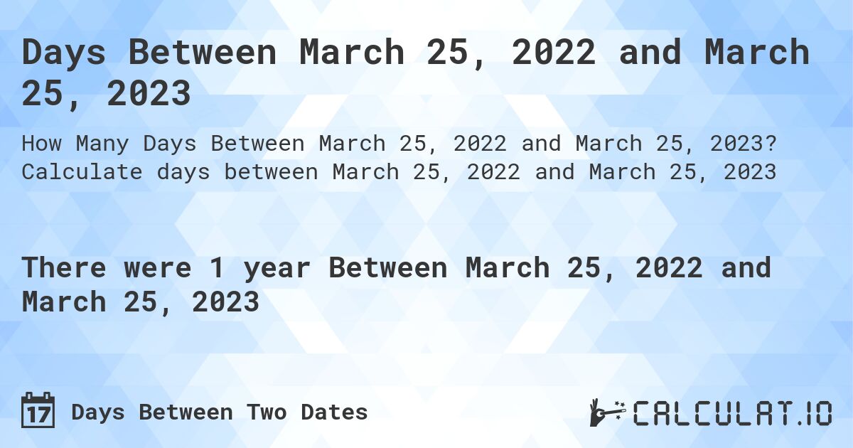 Days Between March 25, 2022 and March 25, 2023. Calculate days between March 25, 2022 and March 25, 2023