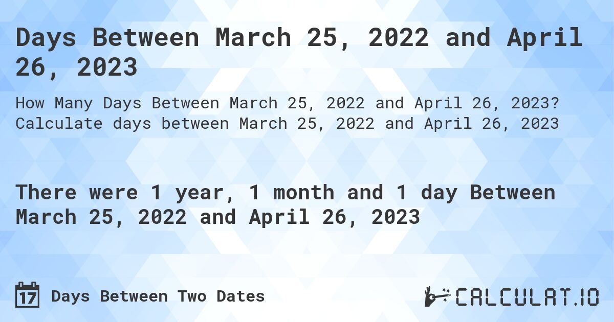 Days Between March 25, 2022 and April 26, 2023. Calculate days between March 25, 2022 and April 26, 2023