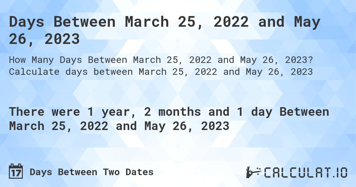 Days Between March 25, 2022 and May 26, 2023. Calculate days between March 25, 2022 and May 26, 2023