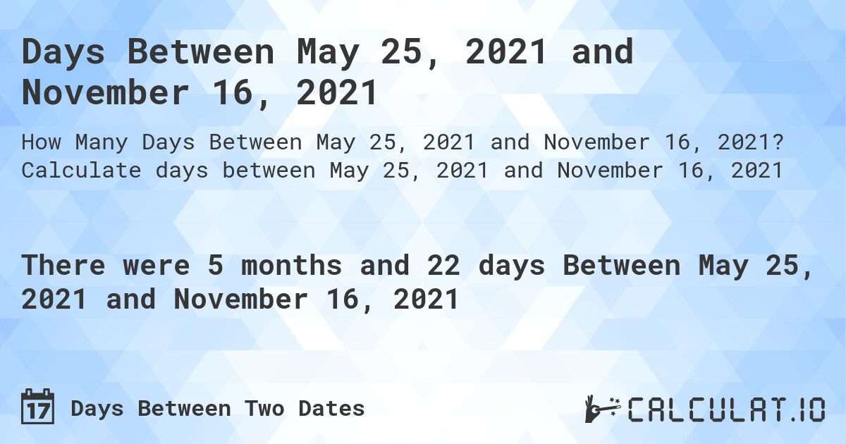 Days Between May 25, 2021 and November 16, 2021. Calculate days between May 25, 2021 and November 16, 2021