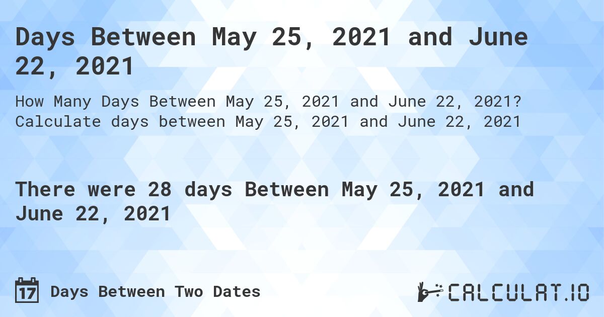 Days Between May 25, 2021 and June 22, 2021. Calculate days between May 25, 2021 and June 22, 2021
