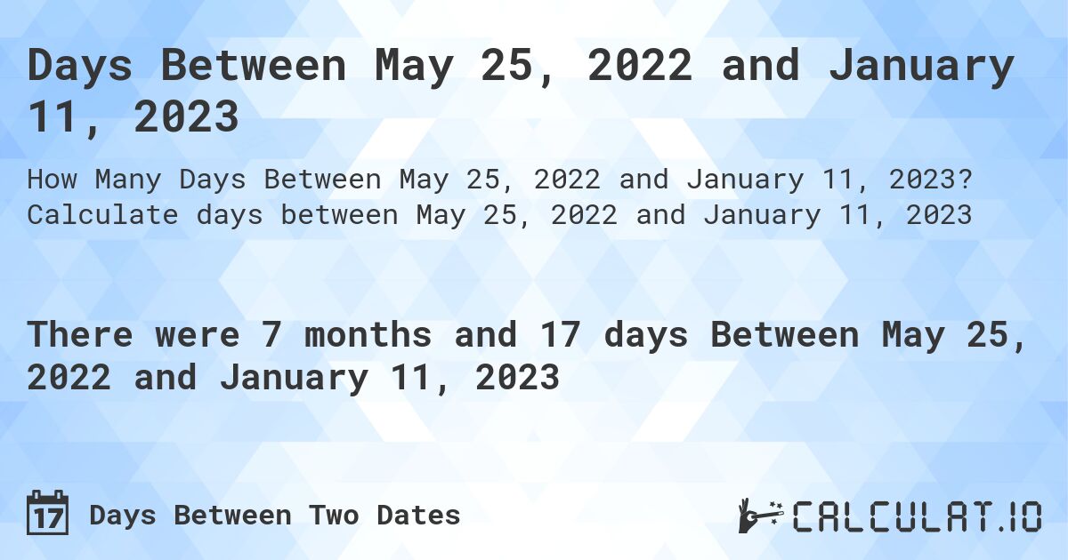 Days Between May 25, 2022 and January 11, 2023. Calculate days between May 25, 2022 and January 11, 2023