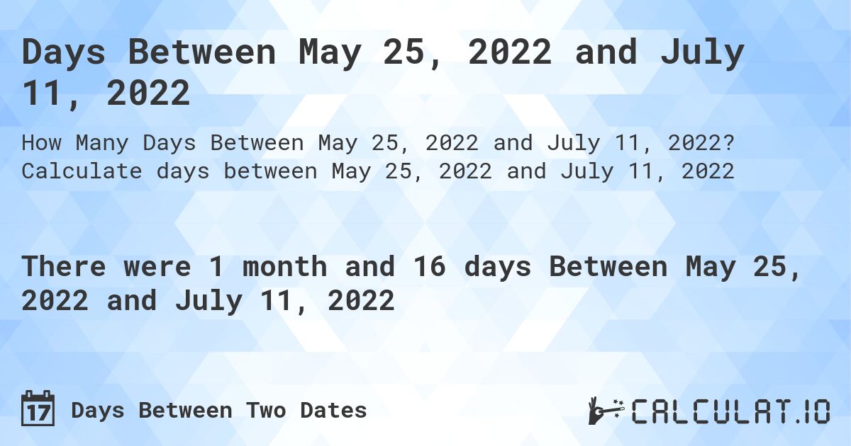 Days Between May 25, 2022 and July 11, 2022. Calculate days between May 25, 2022 and July 11, 2022
