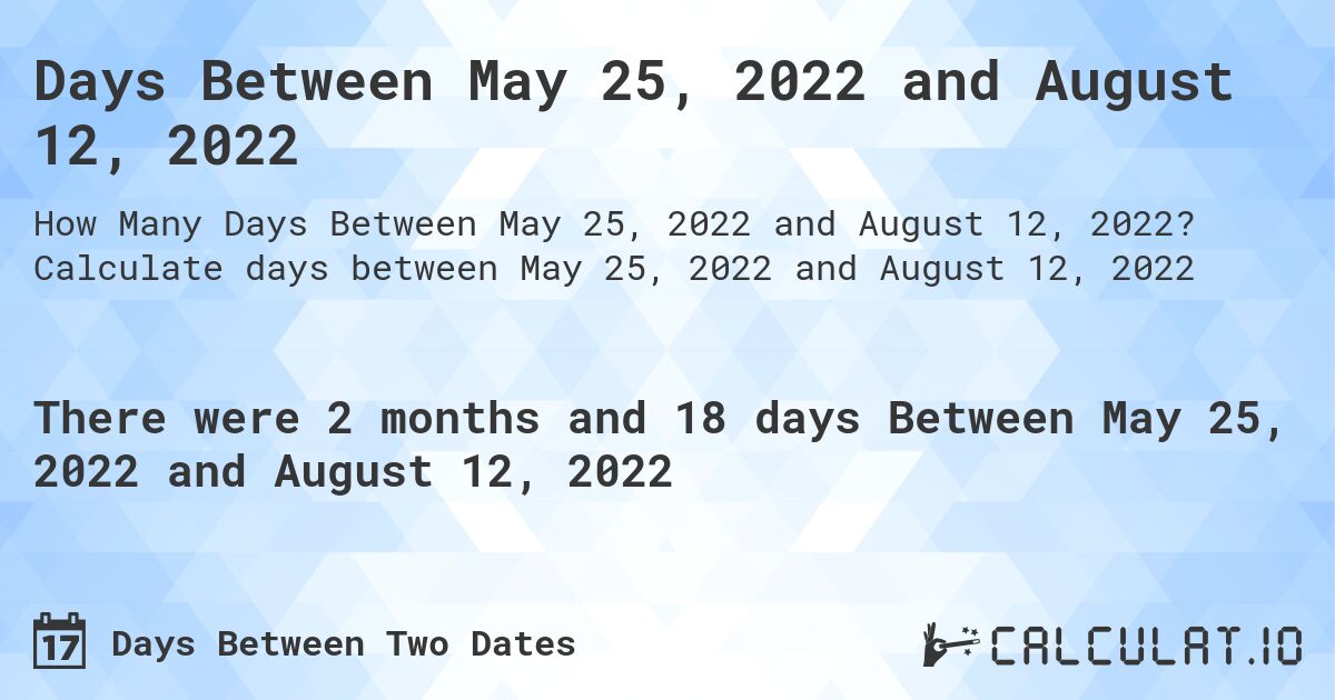 Days Between May 25, 2022 and August 12, 2022. Calculate days between May 25, 2022 and August 12, 2022