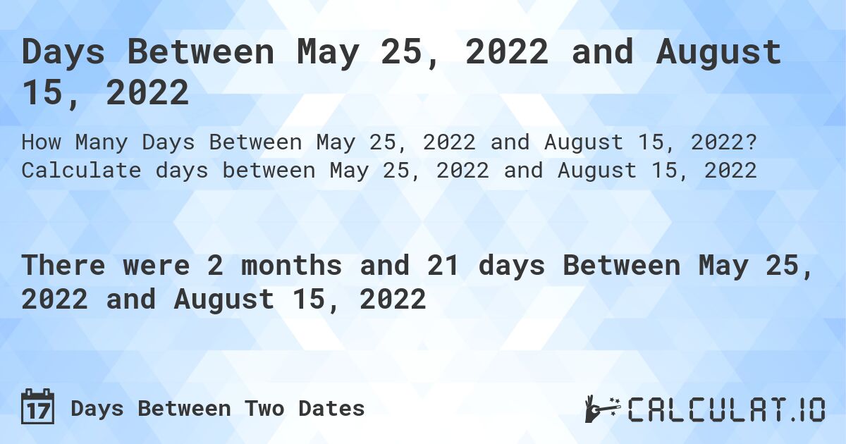 Days Between May 25, 2022 and August 15, 2022. Calculate days between May 25, 2022 and August 15, 2022