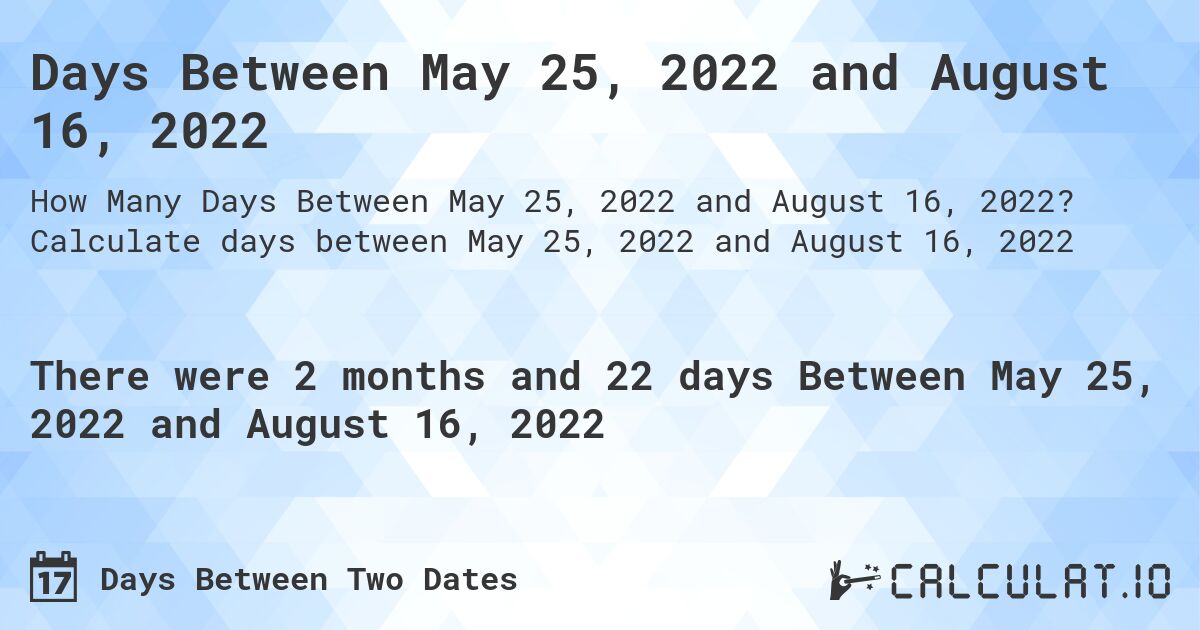 Days Between May 25, 2022 and August 16, 2022. Calculate days between May 25, 2022 and August 16, 2022