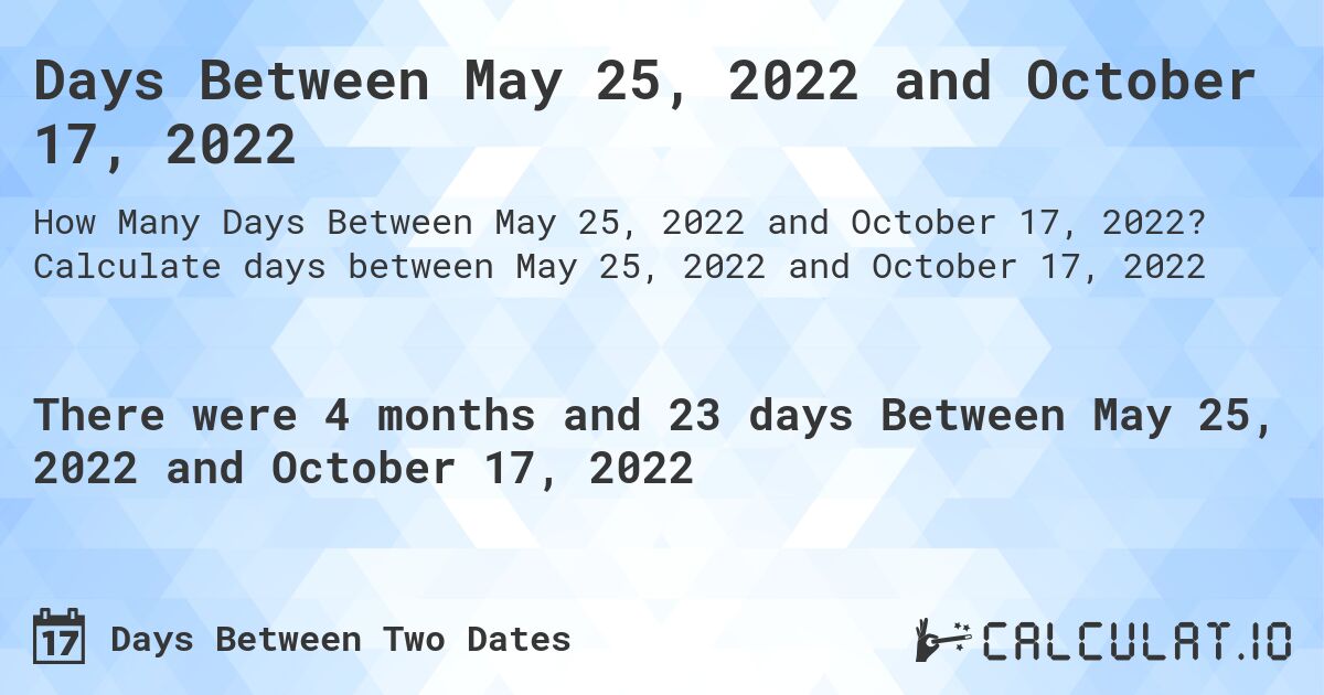 Days Between May 25, 2022 and October 17, 2022. Calculate days between May 25, 2022 and October 17, 2022