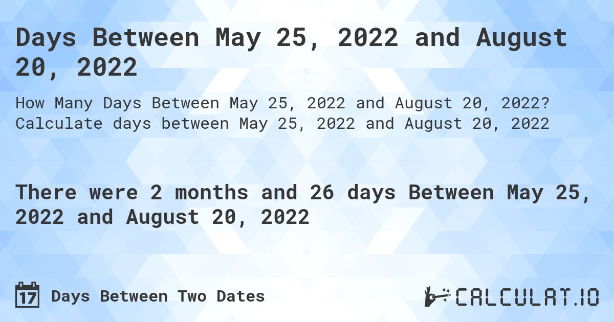Days Between May 25, 2022 and August 20, 2022. Calculate days between May 25, 2022 and August 20, 2022