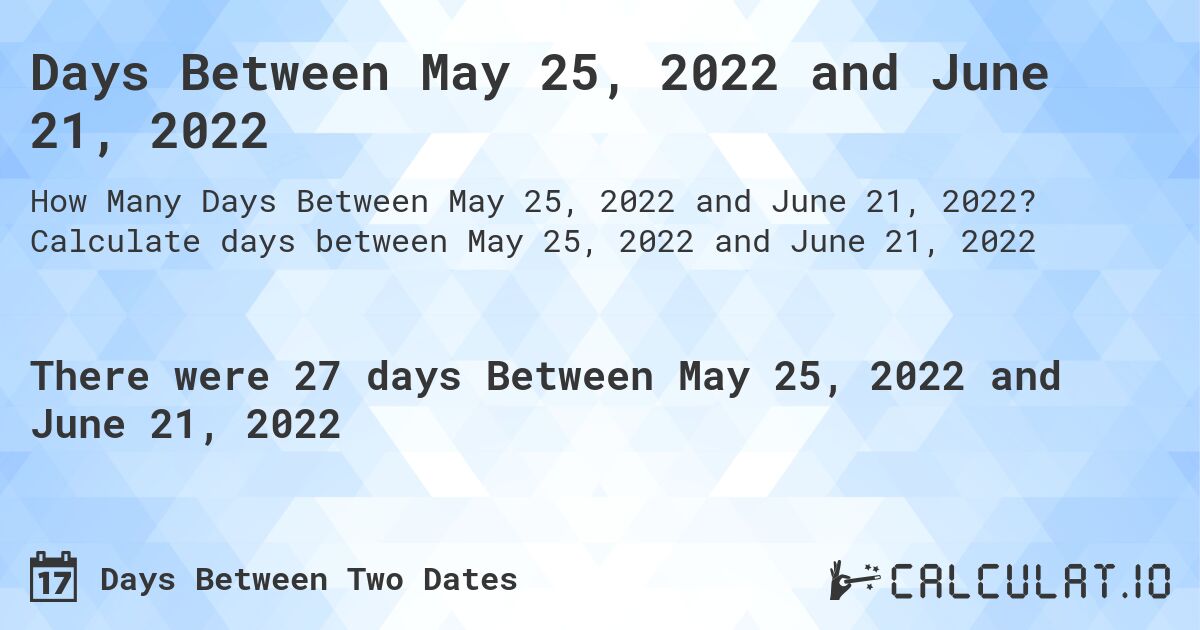 Days Between May 25, 2022 and June 21, 2022. Calculate days between May 25, 2022 and June 21, 2022