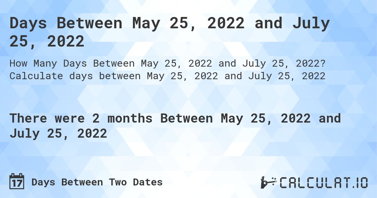 Days Between May 25, 2022 and July 25, 2022. Calculate days between May 25, 2022 and July 25, 2022