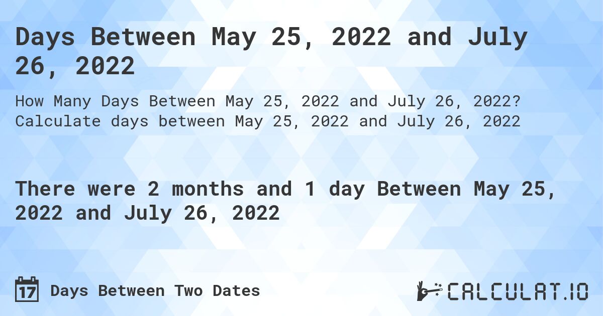 Days Between May 25, 2022 and July 26, 2022. Calculate days between May 25, 2022 and July 26, 2022