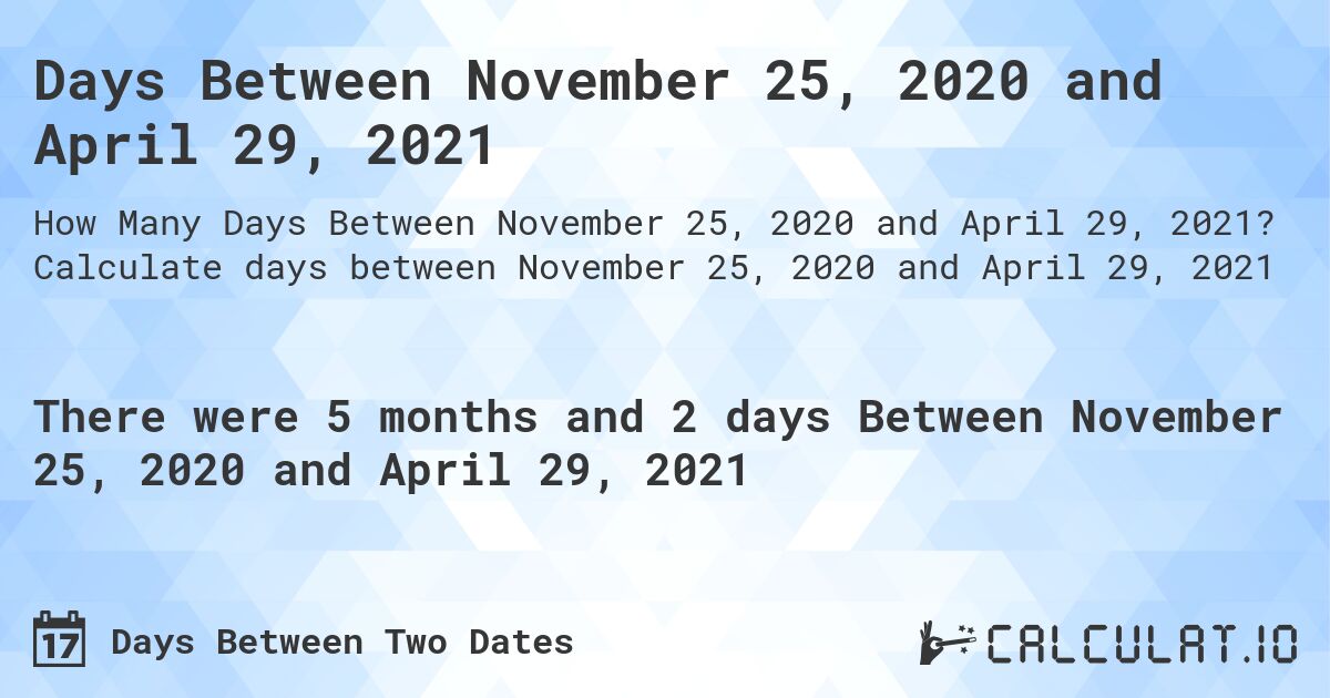 Days Between November 25, 2020 and April 29, 2021. Calculate days between November 25, 2020 and April 29, 2021