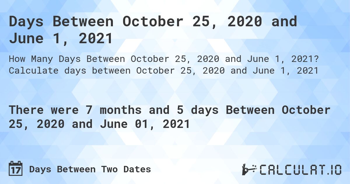 Days Between October 25, 2020 and June 1, 2021. Calculate days between October 25, 2020 and June 1, 2021